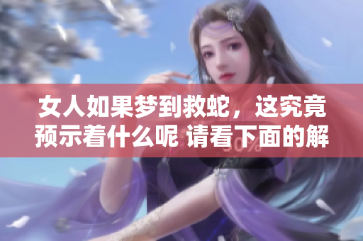 女人如果梦到救蛇，这究竟预示着什么呢 请看下面的解读