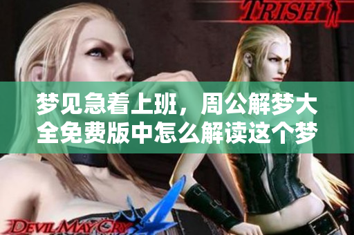 梦见急着上班，周公解梦大全免费版中怎么解读这个梦境呢