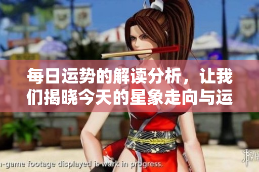 每日运势的解读分析，让我们揭晓今天的星象走向与运势变化
