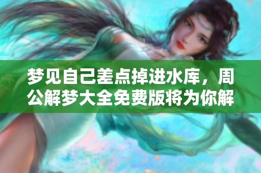 梦见自己差点掉进水库，周公解梦大全免费版将为你解析梦境含义
