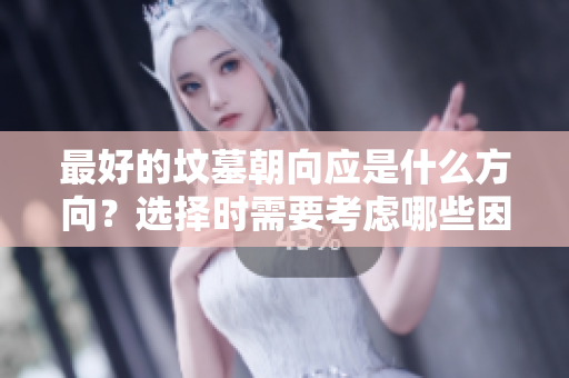 最好的坟墓朝向应是什么方向？选择时需要考虑哪些因素？