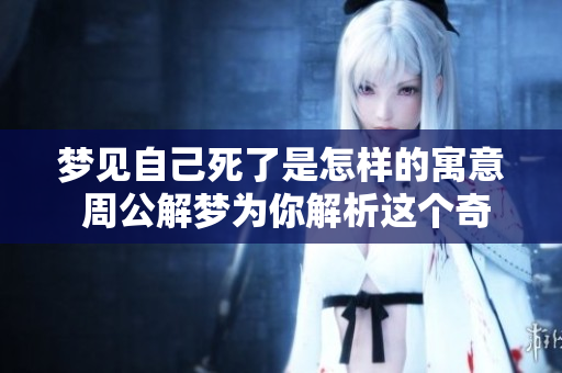 梦见自己死了是怎样的寓意 周公解梦为你解析这个奇特的梦境