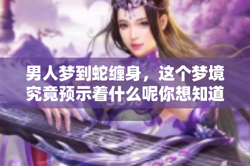 男人梦到蛇缠身，这个梦境究竟预示着什么呢你想知道吗