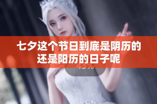 七夕这个节日到底是阴历的还是阳历的日子呢