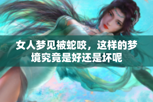 女人梦见被蛇咬，这样的梦境究竟是好还是坏呢