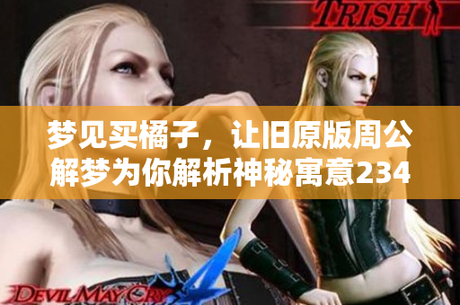 梦见买橘子，让旧原版周公解梦为你解析神秘寓意2345