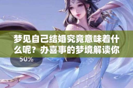 梦见自己结婚究竟意味着什么呢？办喜事的梦境解读你了解吗？