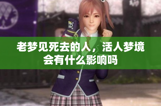 老梦见死去的人，活人梦境会有什么影响吗