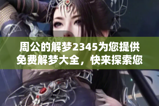周公的解梦2345为您提供免费解梦大全，快来探索您的梦境含义吧！
