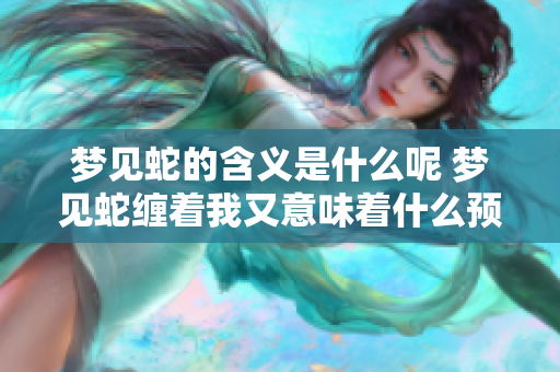 梦见蛇的含义是什么呢 梦见蛇缠着我又意味着什么预兆