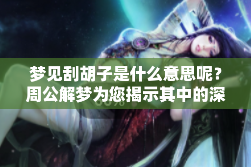 梦见刮胡子是什么意思呢？周公解梦为您揭示其中的深意。