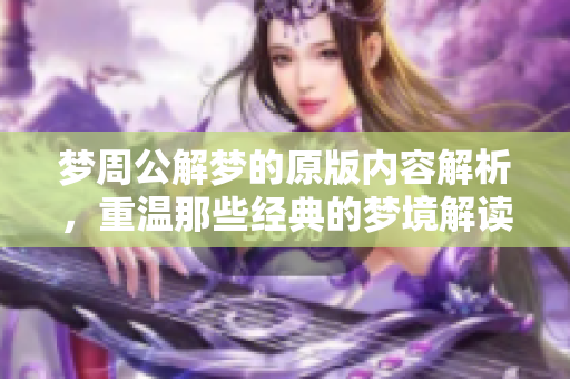 梦周公解梦的原版内容解析，重温那些经典的梦境解读与寓意