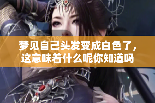 梦见自己头发变成白色了，这意味着什么呢你知道吗