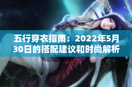 五行穿衣指南：2022年5月30日的搭配建议和时尚解析