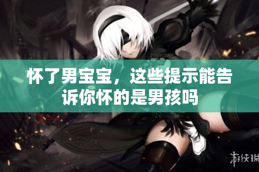 怀了男宝宝，这些提示能告诉你怀的是男孩吗