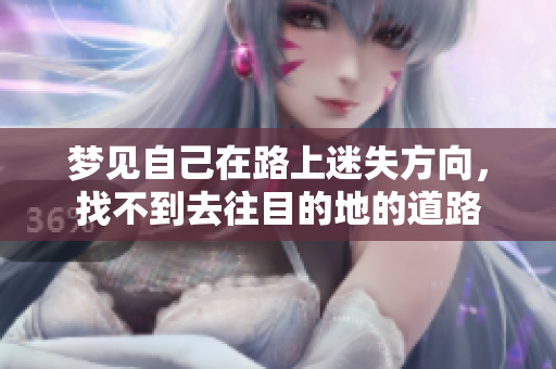 梦见自己在路上迷失方向，找不到去往目的地的道路
