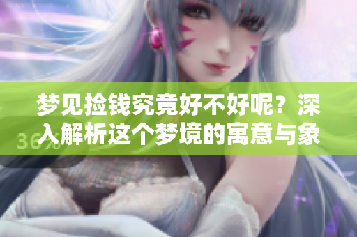 梦见捡钱究竟好不好呢？深入解析这个梦境的寓意与象征