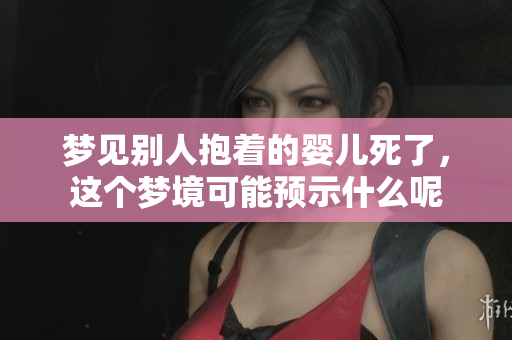 梦见别人抱着的婴儿死了，这个梦境可能预示什么呢