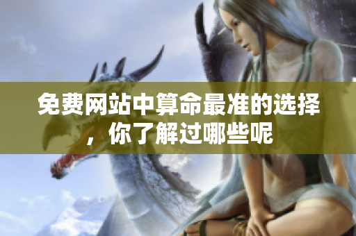 免费网站中算命最准的选择，你了解过哪些呢