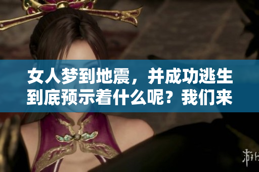 女人梦到地震，并成功逃生到底预示着什么呢？我们来深入探讨一下。