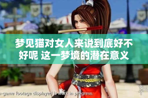 梦见猫对女人来说到底好不好呢 这一梦境的潜在意义是什么
