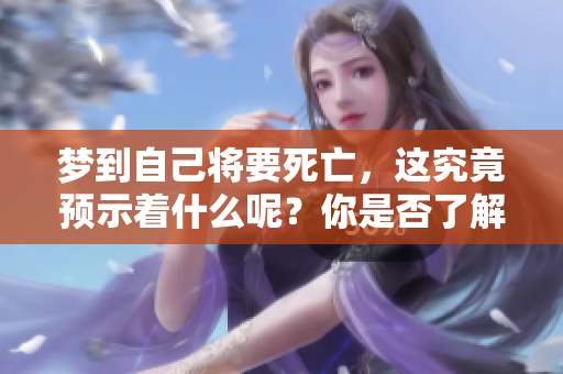 梦到自己将要死亡，这究竟预示着什么呢？你是否了解其中的含义？