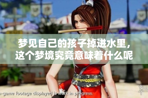 梦见自己的孩子掉进水里，这个梦境究竟意味着什么呢