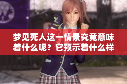 梦见死人这一情景究竟意味着什么呢？它预示着什么样的事情呢？