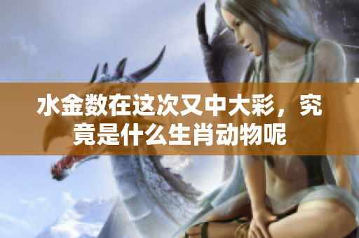 水金数在这次又中大彩，究竟是什么生肖动物呢