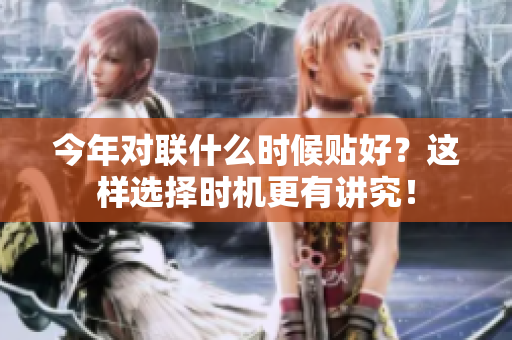今年对联什么时候贴好？这样选择时机更有讲究！