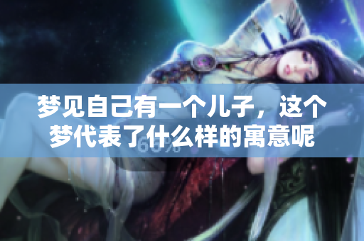 梦见自己有一个儿子，这个梦代表了什么样的寓意呢
