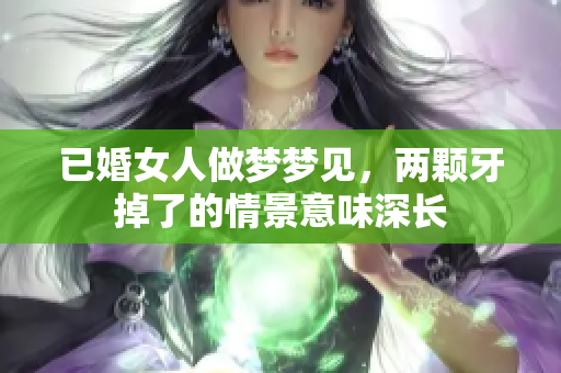 已婚女人做梦梦见，两颗牙掉了的情景意味深长