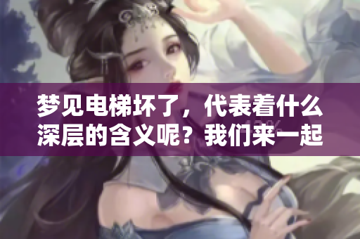 梦见电梯坏了，代表着什么深层的含义呢？我们来一起探讨一下。