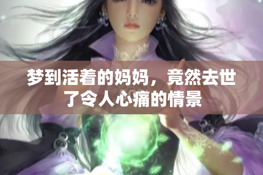 梦到活着的妈妈，竟然去世了令人心痛的情景