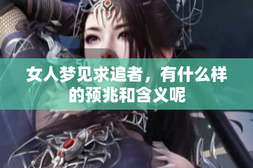 女人梦见求追者，有什么样的预兆和含义呢