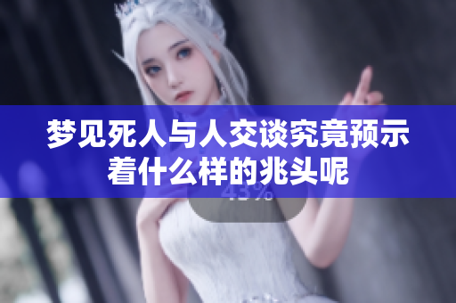梦见死人与人交谈究竟预示着什么样的兆头呢
