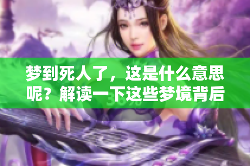 梦到死人了，这是什么意思呢？解读一下这些梦境背后的含义吧。