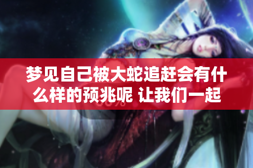 梦见自己被大蛇追赶会有什么样的预兆呢 让我们一起来探讨一下吧