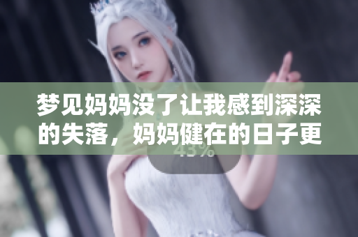 梦见妈妈没了让我感到深深的失落，妈妈健在的日子更显珍贵