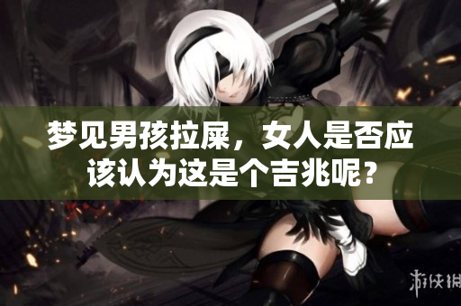 梦见男孩拉屎，女人是否应该认为这是个吉兆呢？