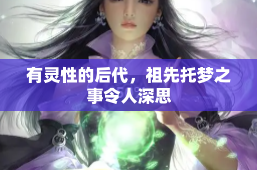 有灵性的后代，祖先托梦之事令人深思