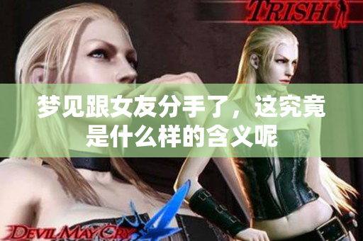 梦见跟女友分手了，这究竟是什么样的含义呢