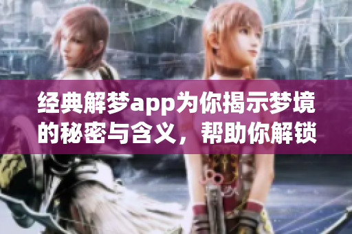 经典解梦app为你揭示梦境的秘密与含义，帮助你解锁内心深处的想法