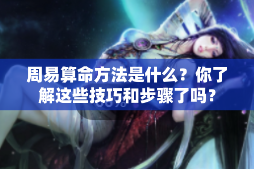 周易算命方法是什么？你了解这些技巧和步骤了吗？
