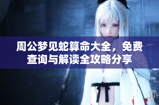 周公梦见蛇算命大全，免费查询与解读全攻略分享