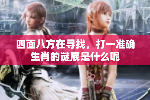 四面八方在寻找，打一准确生肖的谜底是什么呢