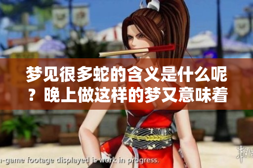 梦见很多蛇的含义是什么呢？晚上做这样的梦又意味着什么呢？