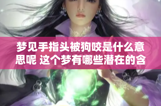 梦见手指头被狗咬是什么意思呢 这个梦有哪些潜在的含义呢