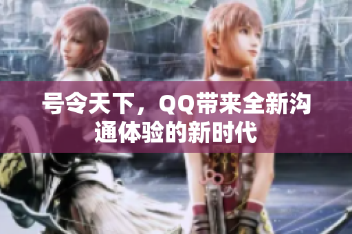号令天下，QQ带来全新沟通体验的新时代