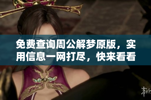 免费查询周公解梦原版，实用信息一网打尽，快来看看吧！